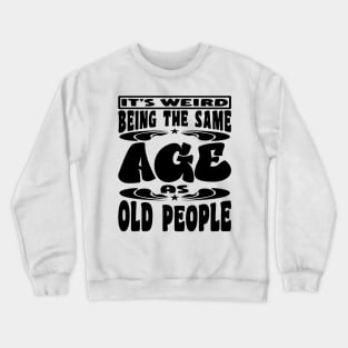 It's Weird Being The Same Age As Old People Funny Black Crewneck Sweatshirt